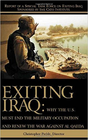 Exiting Iraq: Why the U.S. Must End the Military Occupation and Renew the War Against Al Qaeda by Chris Preble