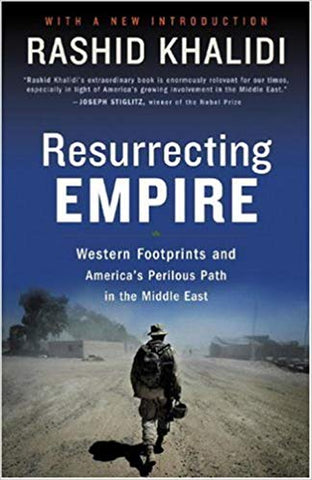 Resurrecting Empire: Western Footprints and America's Perilous Path in the Middle East by Rashid Khalidi