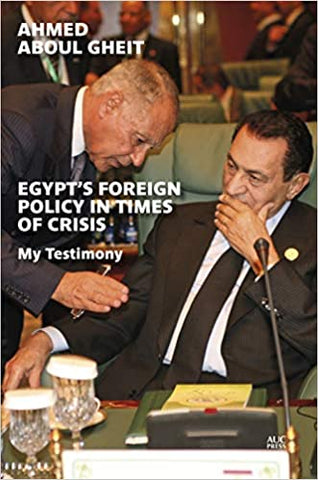 Egypt's Foreign Policy in Times of Crisis: My Testimony by Ahmed Aboul Gheit