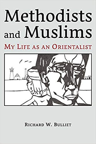 Methodists and Muslims: My Life as an Orientalist by Richard W. Bulliet