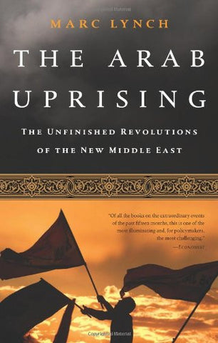 The Arab Uprising: The Unfinished Revolutions of the New Middle East by Marc Lynch