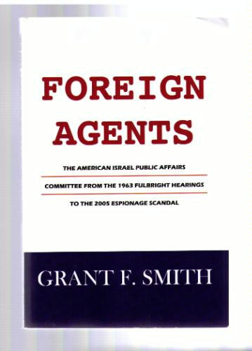Foreign Agents: The American Israel Public Affairs Committee from the 1963 Fulbright Hearings to the 2005 Espionage Scandal