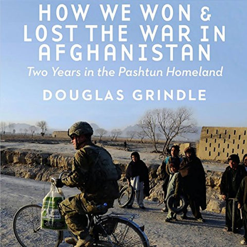 How We Won and Lost the War in Afghanistan: Two Years in the Pashtun Homeland by Douglas Grindle