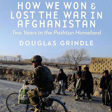 How We Won and Lost the War in Afghanistan: Two Years in the Pashtun Homeland by Douglas Grindle