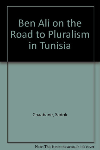 Ben Ali: On the Road to Pluralism in Tunisia by Sadok Chaabane