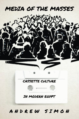 Media of the Masses: Cassette Culture in Modern Egypt by Andrew Simon