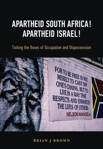 APARTHEID SOUTH AFRICA! APARTHEID ISRAEL!: Ticking the Boxes of Occupation and Dispossession by Brian J. Brown