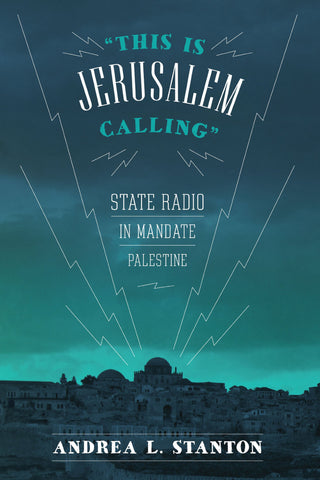 This Is Jerusalem Calling: State Radio in Mandate Palestine by Andrea L. Stanton