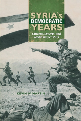 Syria's Democratic Years: Citizens, Experts, and Media in the 1950s by Kevin W. Martin