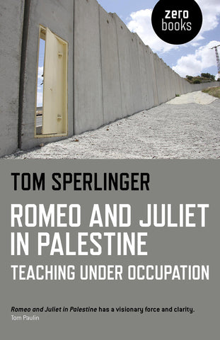 Romeo and Juliet in Palestine: Teaching Under Occupation by Tom Sperlinger