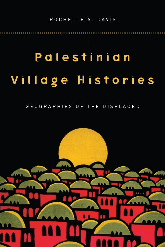 Palestinian Village Histories: Geographies of the Displaced by Rochelle Davis