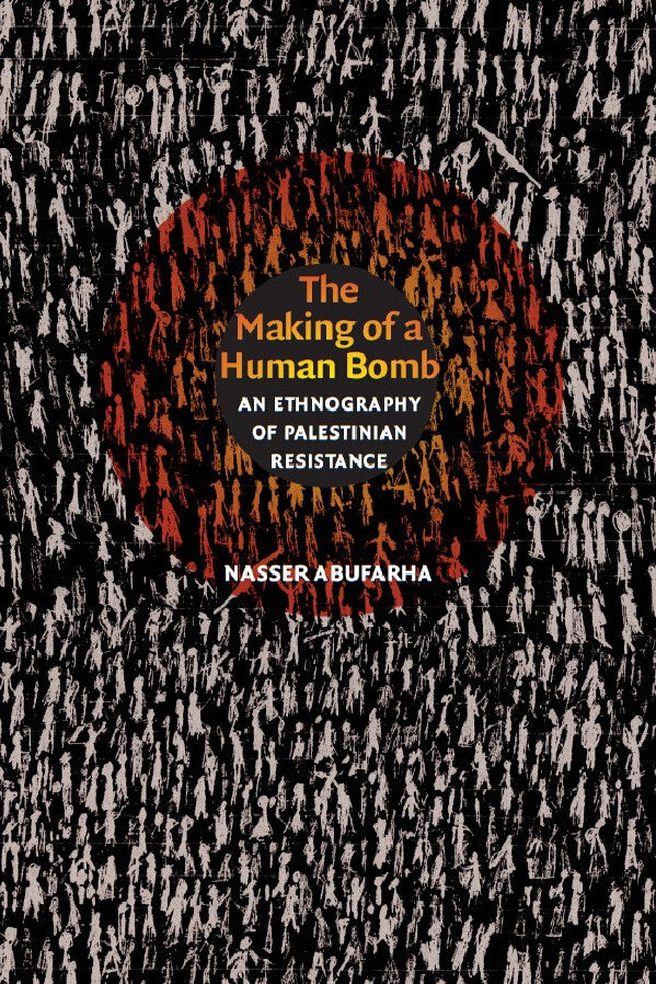 The Making of a Human Bomb: An Ethnography of Palestinian Resistance by Nasser Abufarha