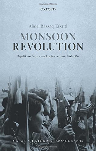 Monsoon Revolution: Republicans, Sultans, and Empires in Oman, 1965-1976 by Abdel Razzaq Takriti