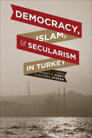 Democracy, Islam, and Secularism in Turkey by Ahmet T. Kuru and Alfred Stepan