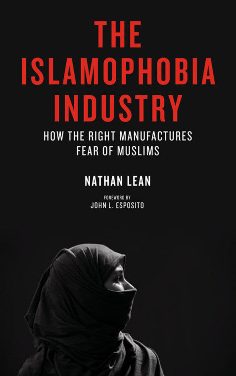 The Islamophobia Industry: How the Right Manufactures Fear of Muslims by Nathan Lean