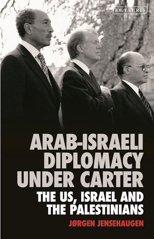 Arab-Israeli Diplomacy Under Carter: The Us, Israel and the Palestinians by Jørgen Jensehaugen