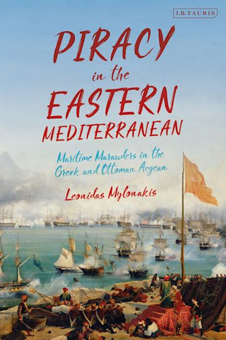 Piracy in the Eastern Mediterranean: Maritime Marauders in the Greek and Ottoman Aegean by Leonidas Mylonakis