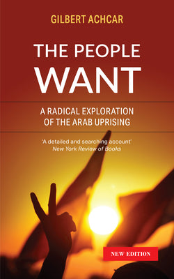 The People Want: A Radical Exploration of the Arab Uprising by Gilbert Achcar