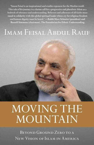 Moving the Mountain: Beyond Ground Zero to a New Vision of Islam in America by Imam Feisal Abdul Rauf