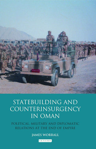 Statebuilding and Counterinsurgency in Oman: Political, Military and Diplomatic Relations at the End of Empire by James Worrall