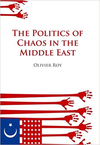The Politics of Chaos in the Middle East by Olivier Roy