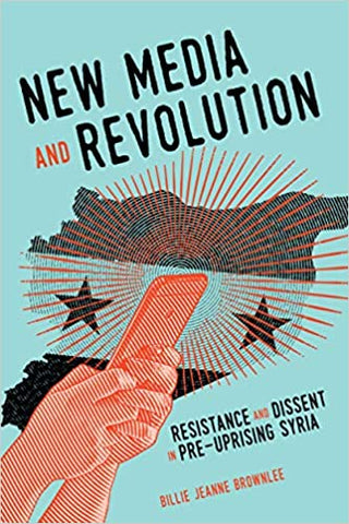 New Media and Revolution: Resistance and Dissent in Pre-uprising Syria by Billie Jeanne Brownlee