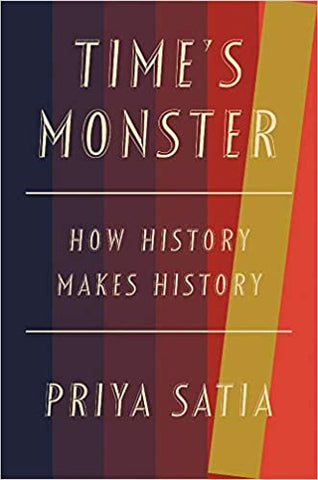 Time's Monster: How History Makes History by Priya Satia