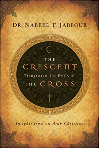 The Crescent through the Eyes of the Cross: Insights from an Arab Christian by Nabeel Jabbour