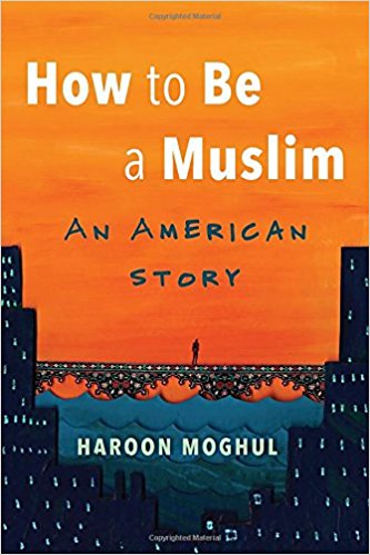 How to Be a Muslim: An American Story by Haroon Moghul