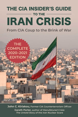 The CIA Insider's Guide to the Iran Crisis: From CIA Coup to the Brink of War by John C. Kiriakou and Gareth Porter
