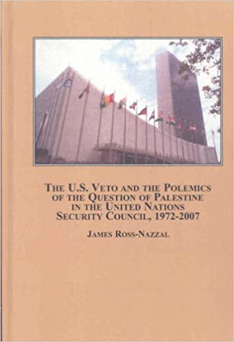 The U.S. Veto and the Polemics of the Question of Palestine in the United Nations Security Council, 1972-2007 by James Ross-Nazzal