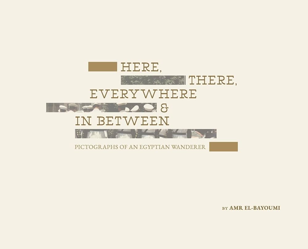Here, There, Everywhere & In Between: Pictographs of an Egyptian Wanderer by Amr El-Bayoumi