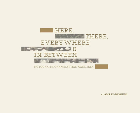 Here, There, Everywhere & In Between: Pictographs of an Egyptian Wanderer by Amr El-Bayoumi