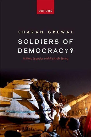 Soldiers of Democracy?: Military Legacies and the Arab Spring by Sharan Grewal
