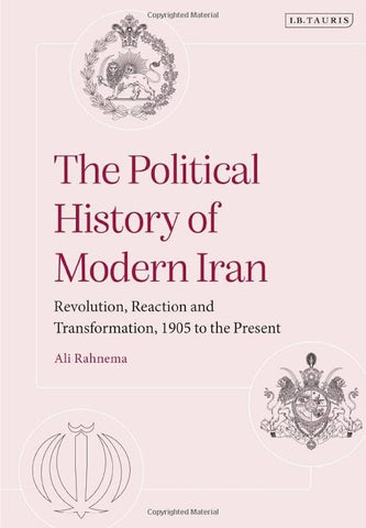 The Political History of Modern Iran: Revolution, Reaction and Transformation, 1905 to the Present by Ali Rahnema