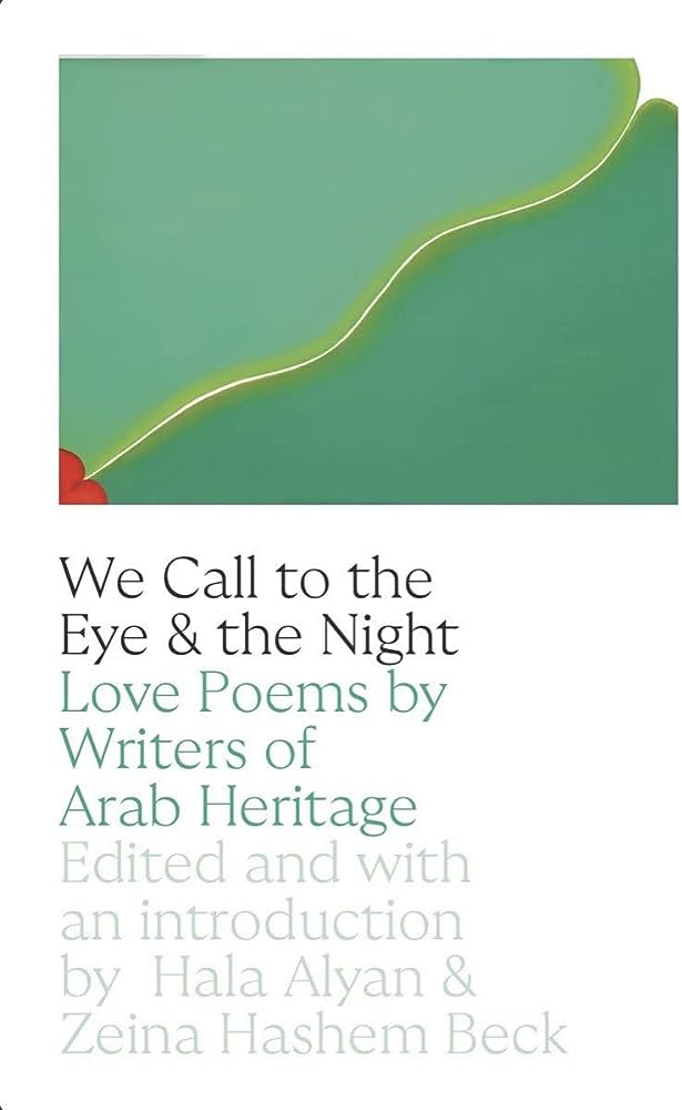 We Call to the Eye & the Night: Love Poems by Writers of Arab Heritage Edited by Hala Alyan and Zeina Hashem Beck