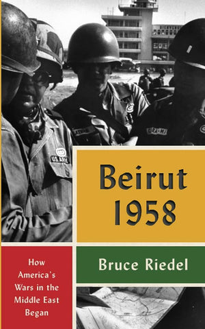 Beirut 1958: How America's Wars in the Middle East Began by Bruce Riedel