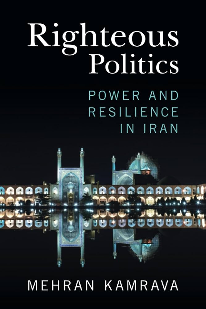 Righteous Politics: Power and Resilience in Iran by Mehran Kamrava