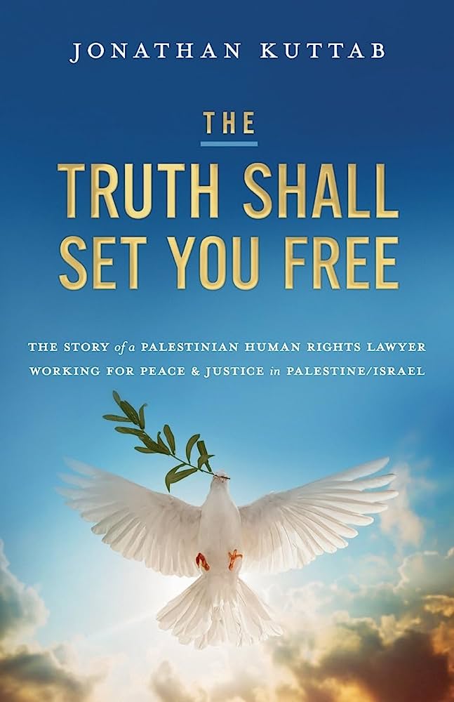 The Truth Shall Set You Free: The Story of a Palestinian Human Rights Lawyer Working for Peace and Justice in Palestine/Israel by Jonathan Kuttab