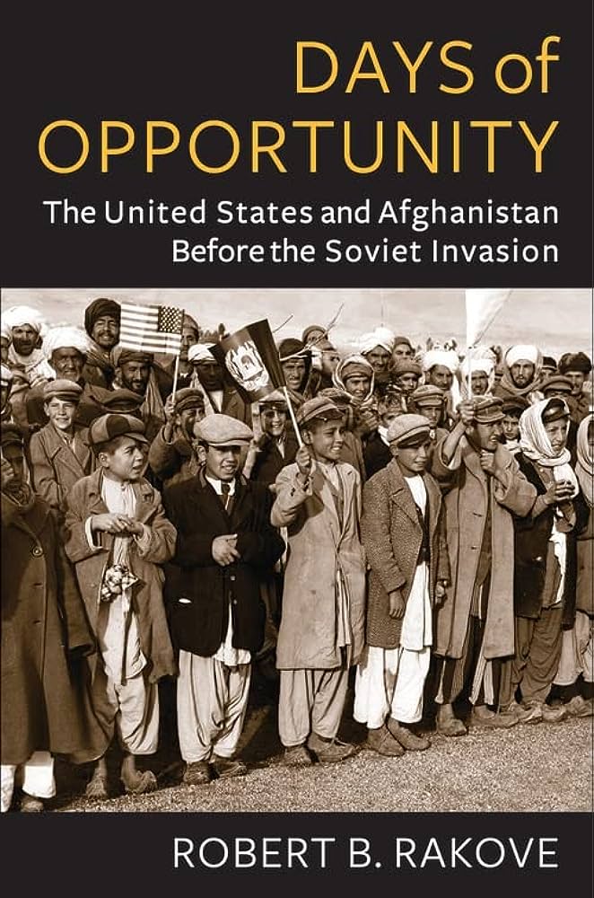 Days of Opportunity: The United States and Afghanistan Before the Soviet Invasion by Robert B. Rakove