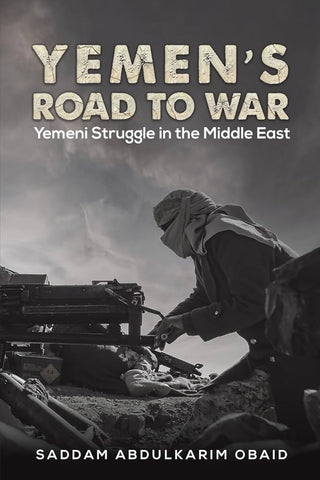 Yemen's Road to War: Yemeni Struggle in the Middle East by Saddam Abdulkarim Obaid