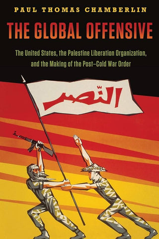 The Global Offensive: The United States, the Palestine Liberation Organization, and the Making of the Post-Cold War Order by Paul Thomas Chamberlin