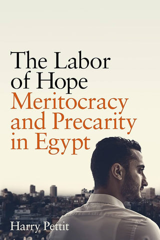 The Labor of Hope: Meritocracy and Precarity in Egypt by Harry Pettit