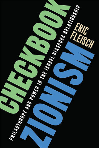 Checkbook Zionism: Philanthropy and Power in the Israel-Diaspora Relationship by Eric Fleisch