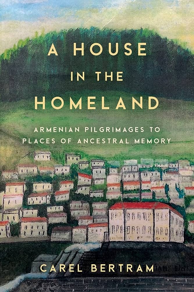 A House in the Homeland: Armenian Pilgrimages to Places of Ancestral Memory by Carel Bertram
