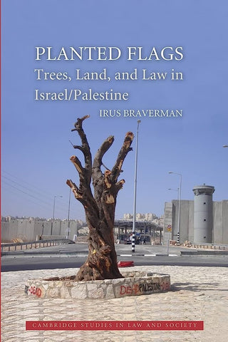 Planted Flags: Trees, Land, and Law in Israel/Palestine by Irus Braverman
