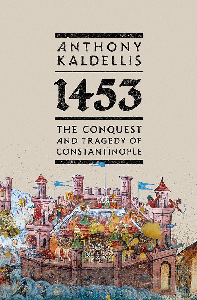 1453: The Conquest and Tragedy of Constantinople by Anthony Kaldellis
