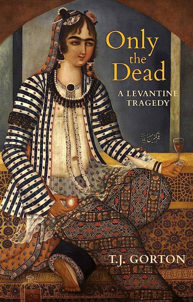 Only the Dead: A Levantine Tragedy by T.J. Gorton