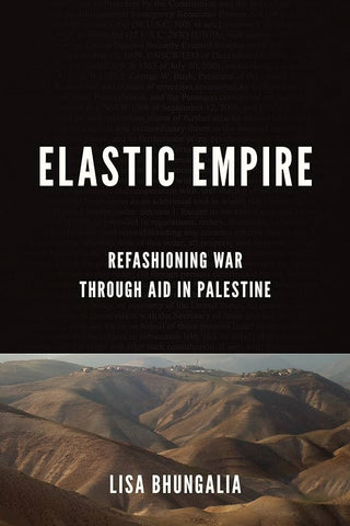 Elastic Empire: Refashioning War Through Aid in Palestine by Lisa Bhungalia