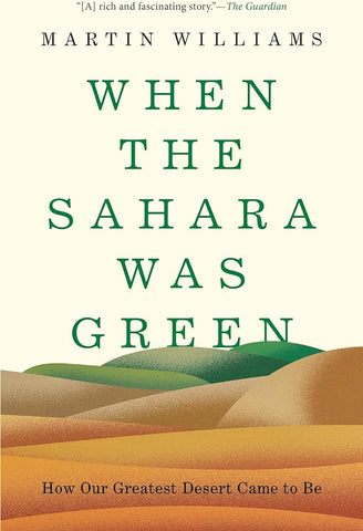 When the Sahara Was Green: How Our Greatest Desert Came to Be by Martin Williams